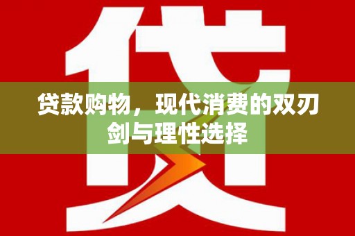 浪卡子贷款购物，现代消费的双刃剑与理性选择