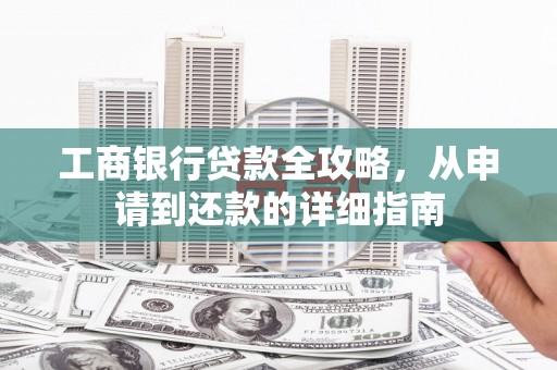 浪卡子工商银行贷款全攻略，从申请到还款的详细指南