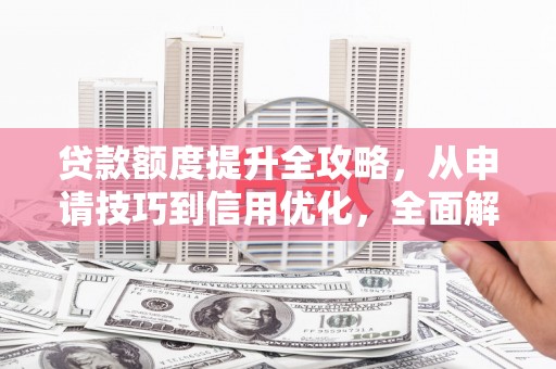 浪卡子贷款额度提升全攻略，从申请技巧到信用优化，全面解析