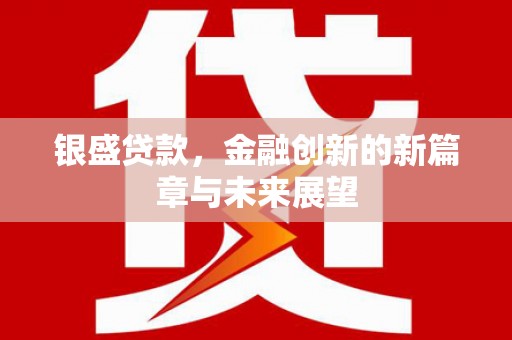 浪卡子银盛贷款，金融创新的新篇章与未来展望
