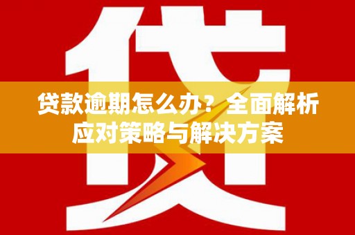 浪卡子贷款逾期怎么办？全面解析应对策略与解决方案