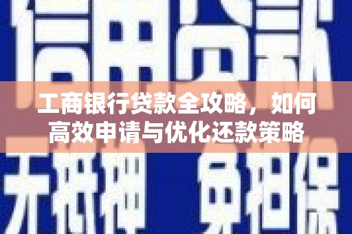浪卡子工商银行贷款全攻略，如何高效申请与优化还款策略