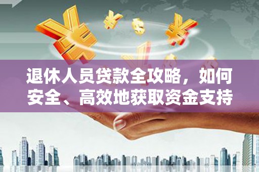 浪卡子退休人员贷款全攻略，如何安全、高效地获取资金支持