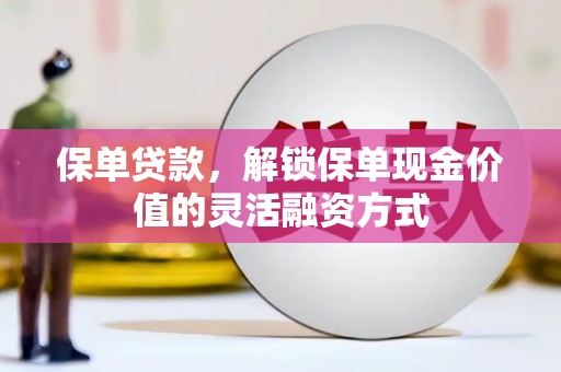 浪卡子保单贷款，解锁保单现金价值的灵活融资方式