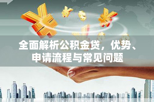 浪卡子全面解析公积金贷，优势、申请流程与常见问题