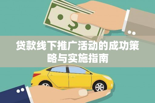 浪卡子贷款线下推广活动的成功策略与实施指南