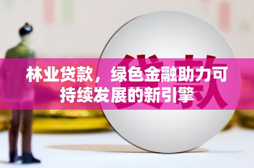 浪卡子林业贷款，绿色金融助力可持续发展的新引擎