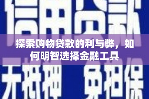 浪卡子探索购物贷款的利与弊，如何明智选择金融工具