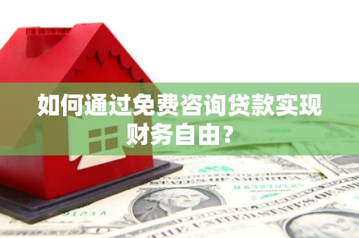 浪卡子如何通过免费咨询贷款实现财务自由？