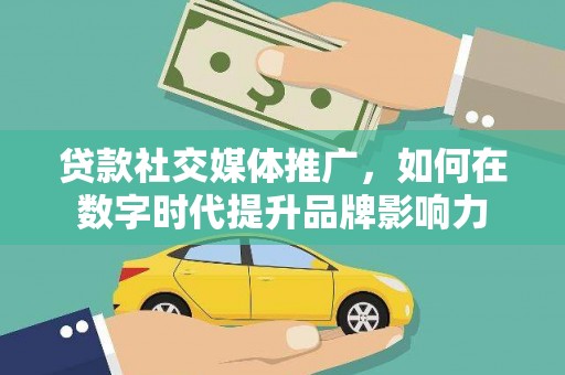 浪卡子贷款社交媒体推广，如何在数字时代提升品牌影响力