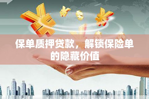 浪卡子保单质押贷款，解锁保险单的隐藏价值