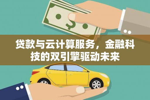 浪卡子贷款与云计算服务，金融科技的双引擎驱动未来