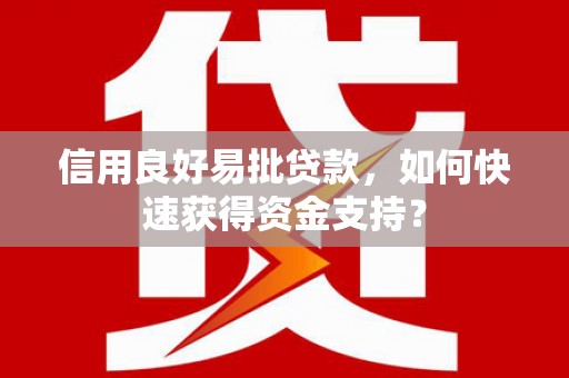 浪卡子信用良好易批贷款，如何快速获得资金支持？