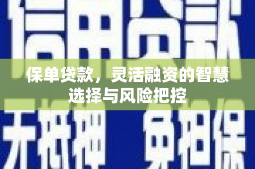 浪卡子保单贷款，灵活融资的智慧选择与风险把控