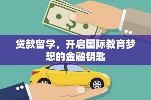 浪卡子贷款留学，开启国际教育梦想的金融钥匙