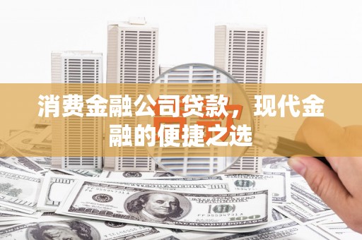 浪卡子消费金融公司贷款，现代金融的便捷之选