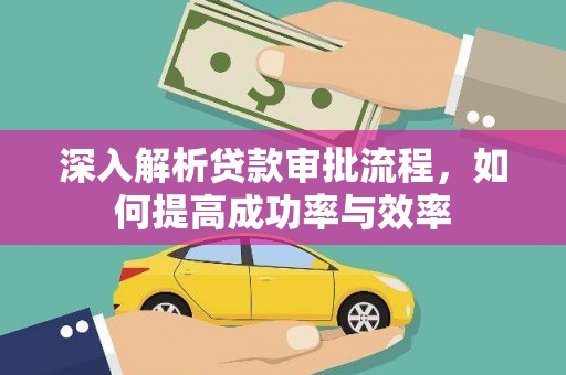 浪卡子深入解析贷款审批流程，如何提高成功率与效率