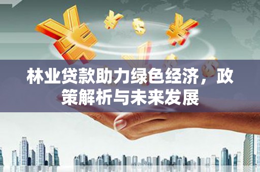 浪卡子林业贷款助力绿色经济，政策解析与未来发展