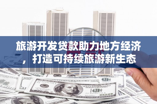 浪卡子旅游开发贷款助力地方经济，打造可持续旅游新生态