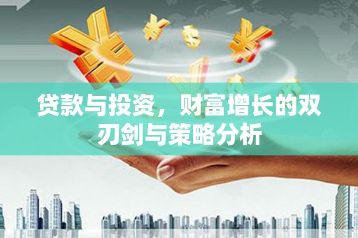 浪卡子贷款与投资，财富增长的双刃剑与策略分析