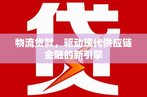 浪卡子物流贷款，驱动现代供应链金融的新引擎