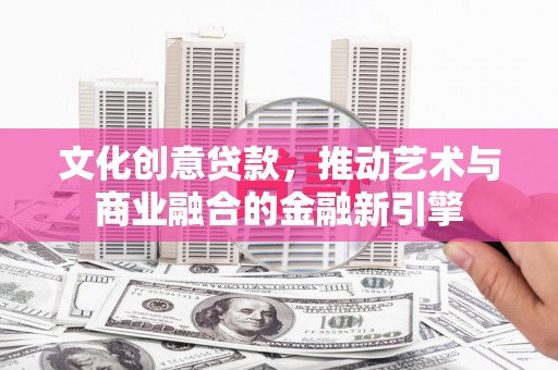 浪卡子文化创意贷款，推动艺术与商业融合的金融新引擎