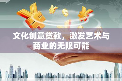 浪卡子文化创意贷款，激发艺术与商业的无限可能