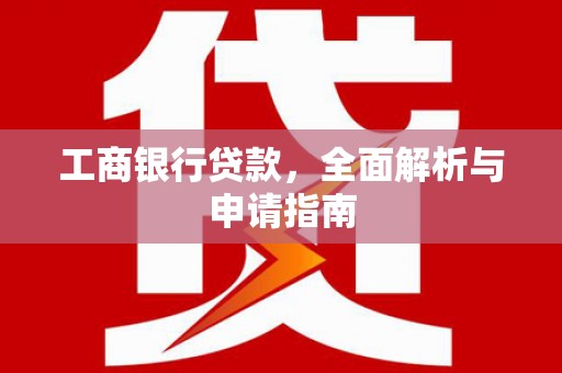浪卡子工商银行贷款，全面解析与申请指南