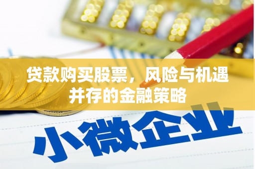 浪卡子贷款购买股票，风险与机遇并存的金融策略