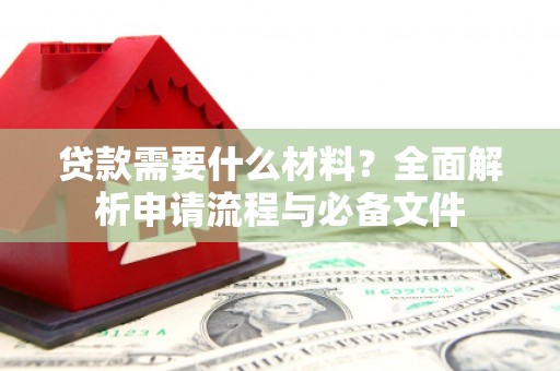 浪卡子贷款需要什么材料？全面解析申请流程与必备文件