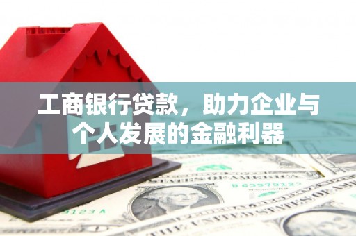 浪卡子工商银行贷款，助力企业与个人发展的金融利器