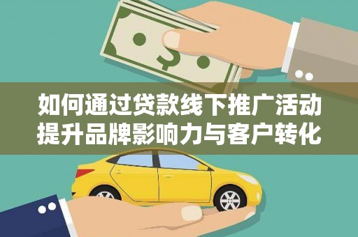 浪卡子如何通过贷款线下推广活动提升品牌影响力与客户转化率