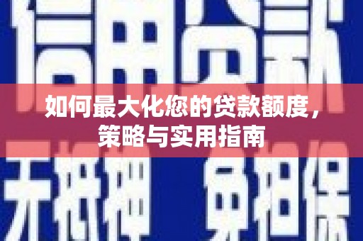 浪卡子如何最大化您的贷款额度，策略与实用指南