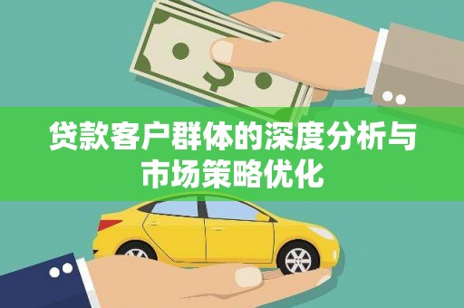 浪卡子贷款客户群体的深度分析与市场策略优化