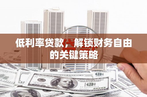 浪卡子低利率贷款，解锁财务自由的关键策略