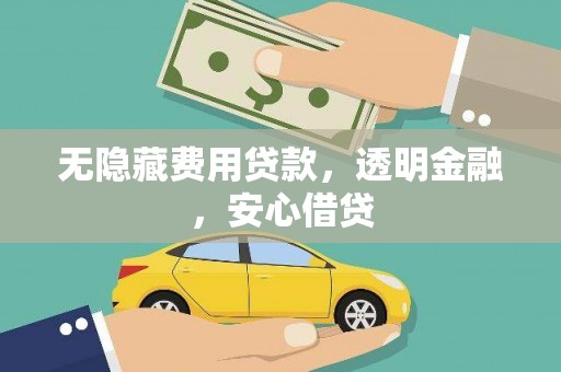 浪卡子无隐藏费用贷款，透明金融，安心借贷