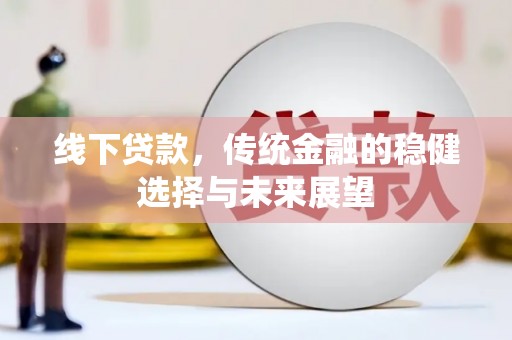 浪卡子线下贷款，传统金融的稳健选择与未来展望