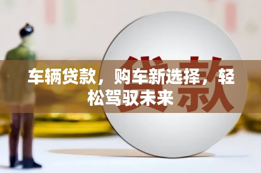 浪卡子车辆贷款，购车新选择，轻松驾驭未来