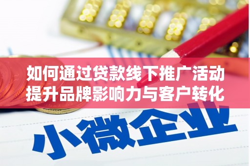 浪卡子如何通过贷款线下推广活动提升品牌影响力与客户转化率