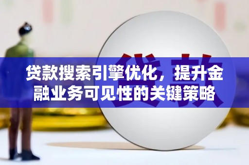 浪卡子贷款搜索引擎优化，提升金融业务可见性的关键策略