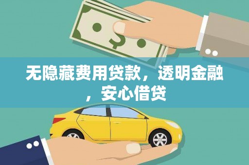 浪卡子无隐藏费用贷款，透明金融，安心借贷