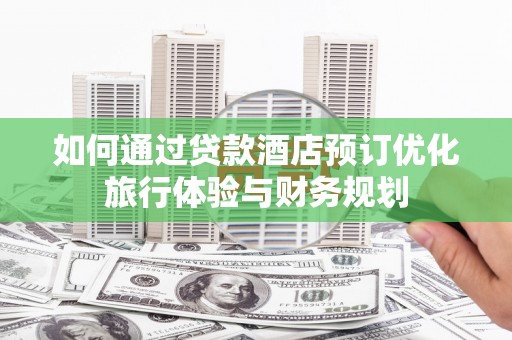 浪卡子如何通过贷款酒店预订优化旅行体验与财务规划