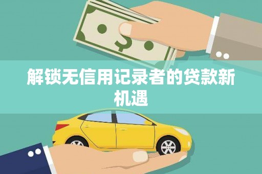 浪卡子解锁无信用记录者的贷款新机遇