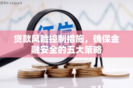 浪卡子贷款风险控制措施，确保金融安全的五大策略