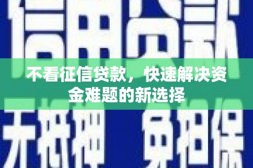 浪卡子不看征信贷款，快速解决资金难题的新选择