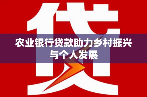 浪卡子农业银行贷款助力乡村振兴与个人发展