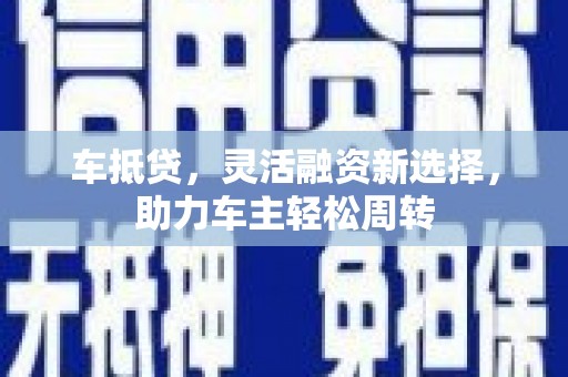 浪卡子车抵贷，灵活融资新选择，助力车主轻松周转