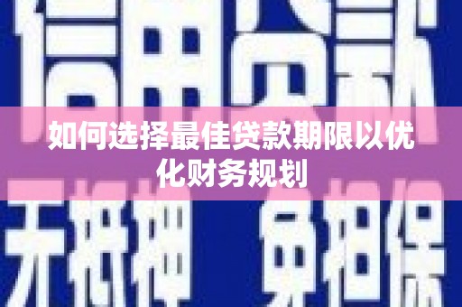 浪卡子如何选择最佳贷款期限以优化财务规划