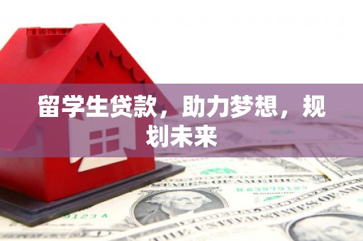 浪卡子留学生贷款，助力梦想，规划未来