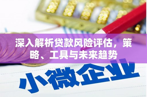 浪卡子深入解析贷款风险评估，策略、工具与未来趋势